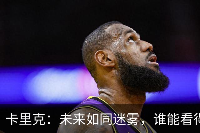 卡里克：未来如同迷雾，谁能看得清？