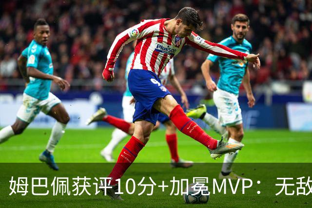 姆巴佩获评10分+加冕MVP：无敌帽子戏法，现场视角，太丝滑了