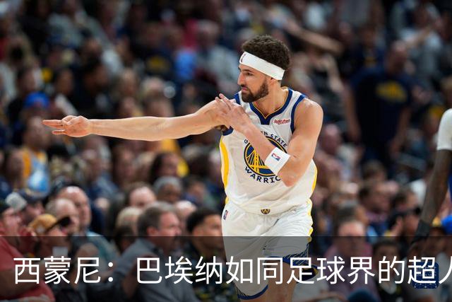 西蒙尼：巴埃纳如同足球界的超人，世界杯洗礼让他飞得更高
